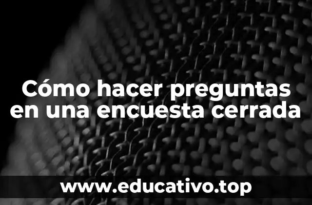 Cómo hacer preguntas en una encuesta cerrada