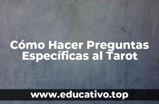 Cómo Hacer Preguntas Específicas al Tarot