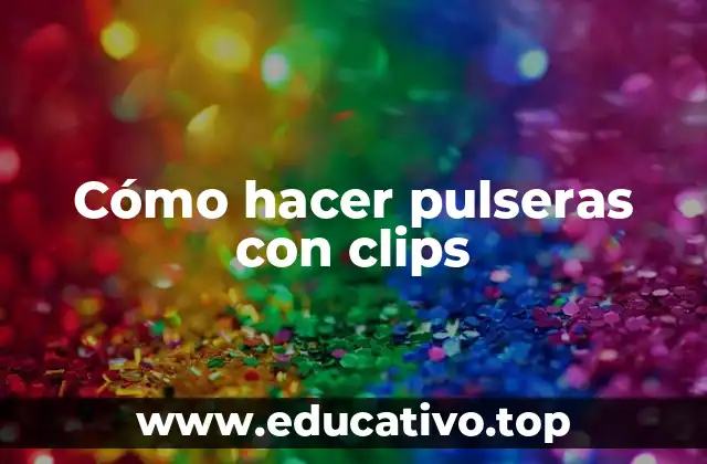 Cómo hacer pulseras con clips
