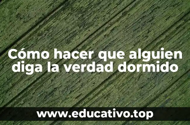 Cómo hacer que alguien diga la verdad dormido