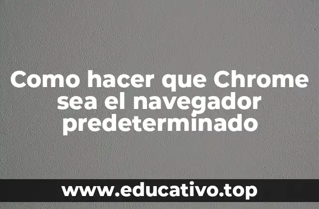 Como hacer que Chrome sea el navegador predeterminado