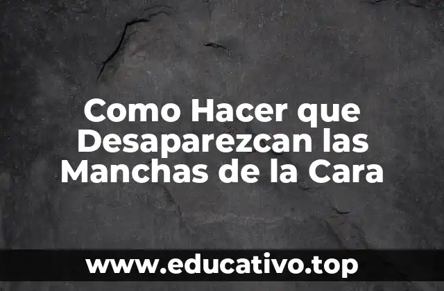 Como Hacer que Desaparezcan las Manchas de la Cara