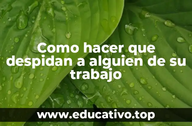 Como hacer que despidan a alguien de su trabajo