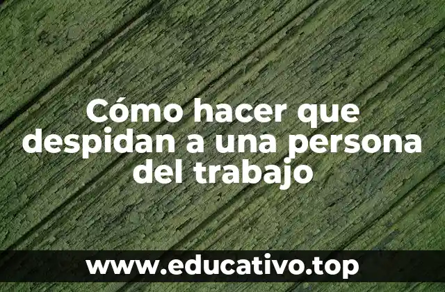 Cómo hacer que despidan a una persona del trabajo