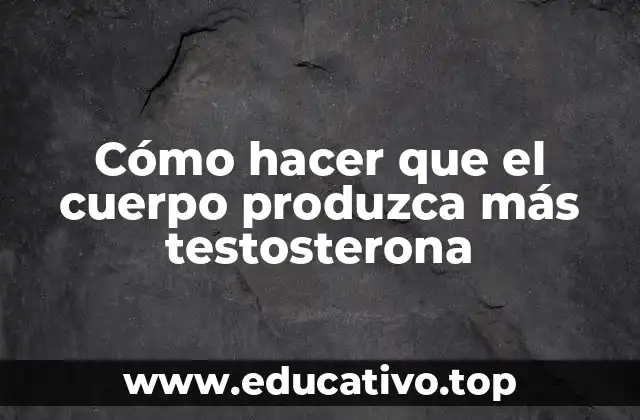 Cómo hacer que el cuerpo produzca más testosterona