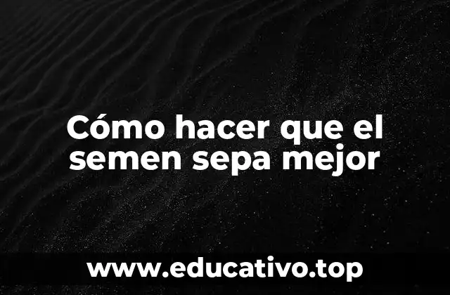 Cómo hacer que el semen sepa mejor