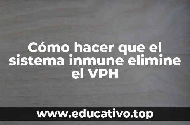 Cómo hacer que el sistema inmune elimine el VPH