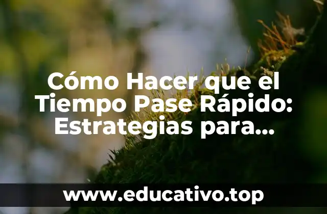 Cómo Hacer que el Tiempo Pase Rápido: Estrategias para Acelerar el Tiempo