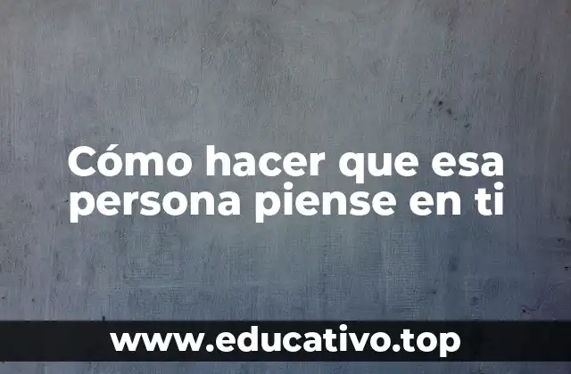 Cómo hacer que esa persona piense en ti