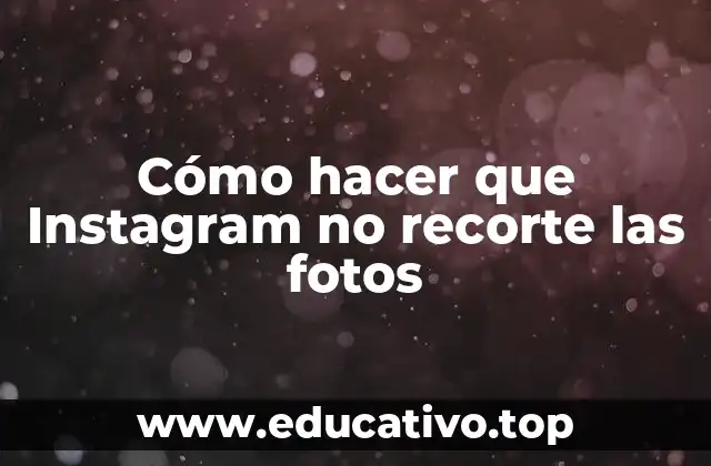 Cómo hacer que Instagram no recorte las fotos
