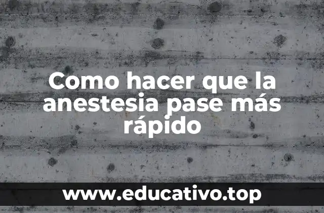 Como hacer que la anestesia pase más rápido