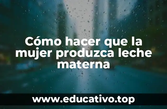Cómo hacer que la mujer produzca leche materna