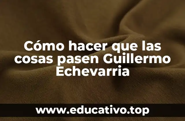 Cómo hacer que las cosas pasen Guillermo Echevarria