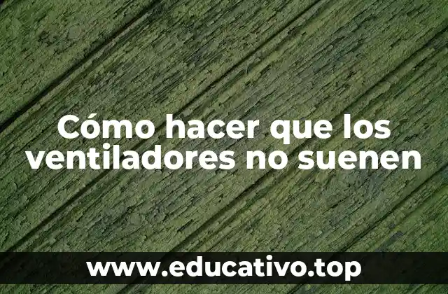 Cómo hacer que los ventiladores no suenen