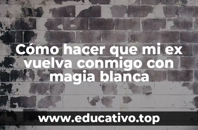 Cómo hacer que mi ex vuelva conmigo con magia blanca