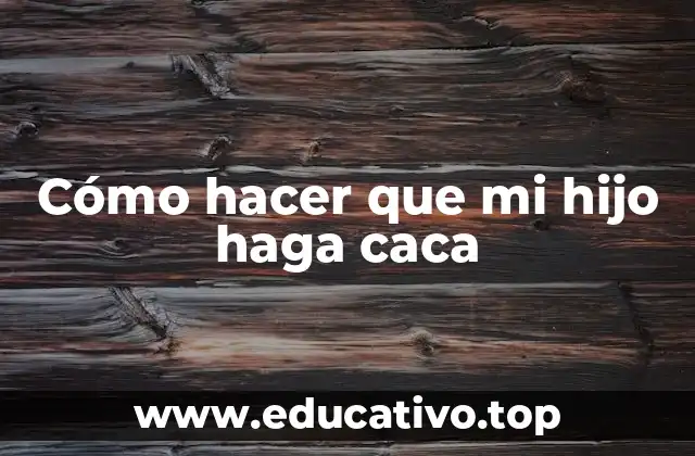 Cómo hacer que mi hijo haga caca