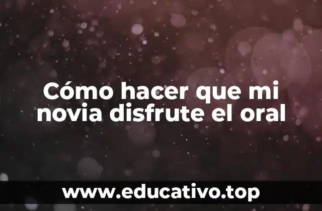 Cómo hacer que mi novia disfrute el oral