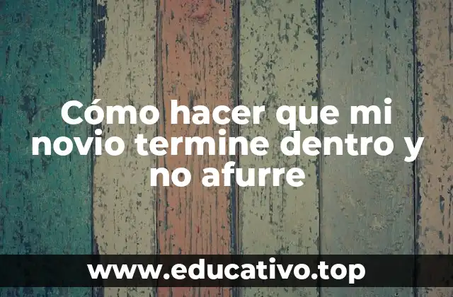 Cómo hacer que mi novio termine dentro y no afurre