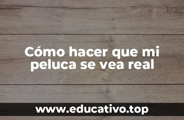 Cómo hacer que mi peluca se vea real