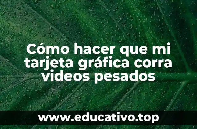 Cómo hacer que mi tarjeta gráfica corra videos pesados