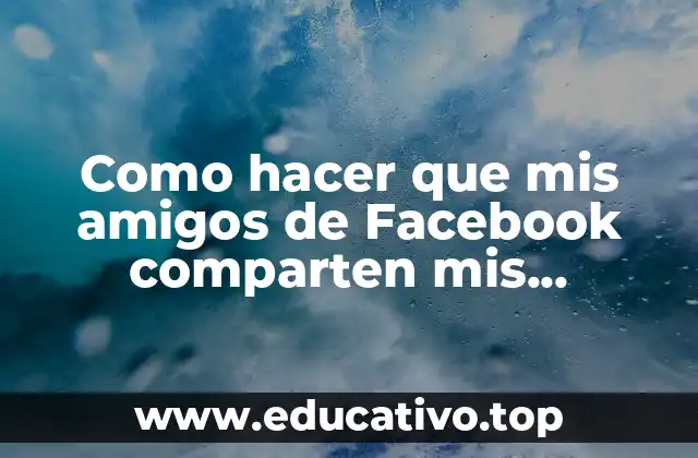 Como hacer que mis amigos de Facebook comparten mis publicaciones