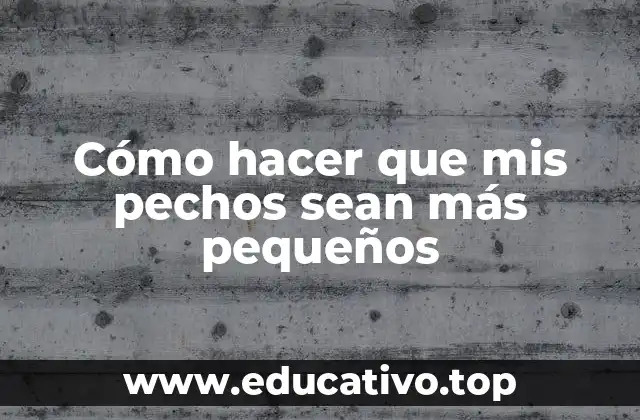 Cómo hacer que mis pechos sean más pequeños