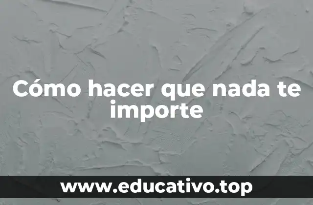 Cómo hacer que nada te importe