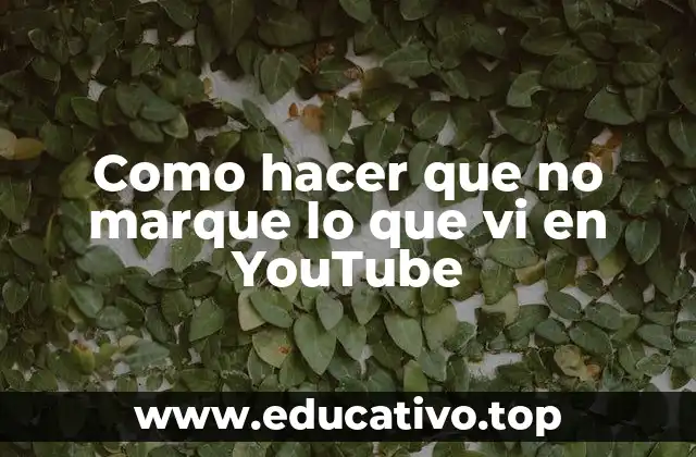 Como hacer que no marque lo que vi en YouTube