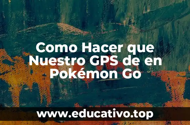 Como Hacer que Nuestro GPS de en Pokémon Go