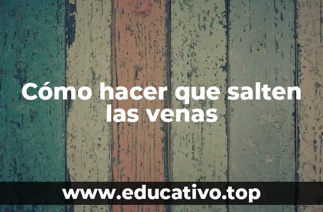 Cómo hacer que salten las venas