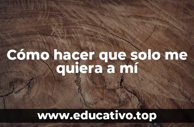 Cómo hacer que solo me quiera a mí