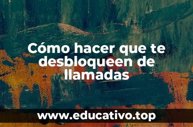 Cómo hacer que te desbloqueen de llamadas