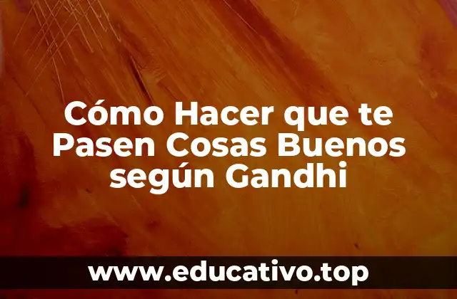 Cómo Hacer que te Pasen Cosas Buenos según Gandhi