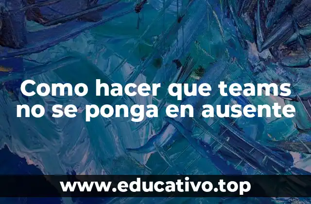 Como hacer que teams no se ponga en ausente
