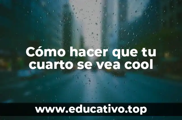 Cómo hacer que tu cuarto se vea cool