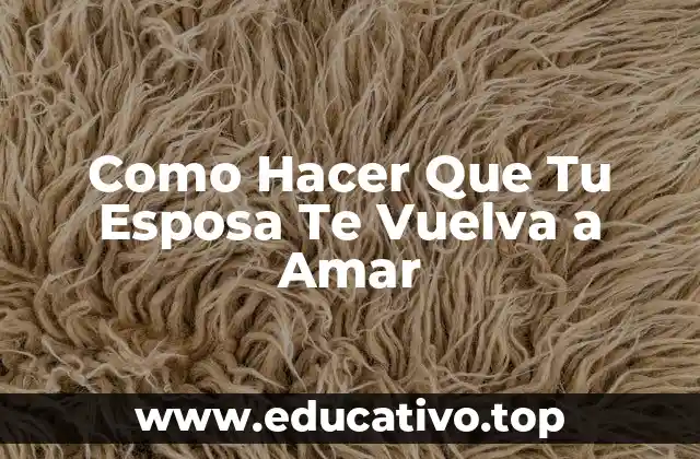 Como Hacer Que Tu Esposa Te Vuelva a Amar