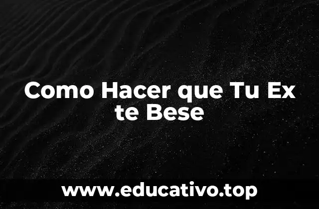 Como Hacer que Tu Ex te Bese