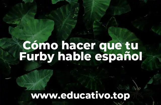 Cómo hacer que tu Furby hable español