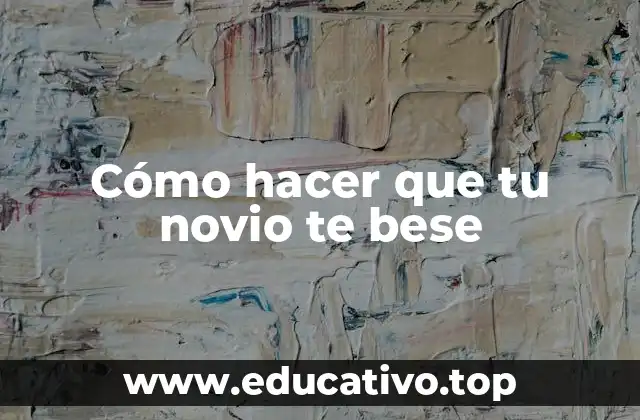 Cómo hacer que tu novio te bese