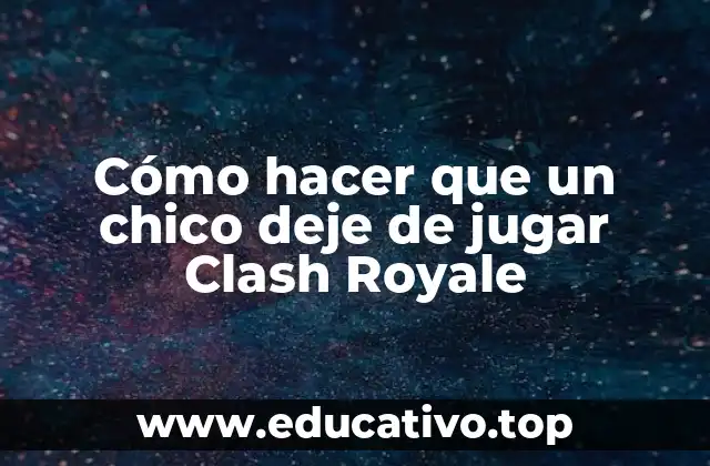 Cómo hacer que un chico deje de jugar Clash Royale