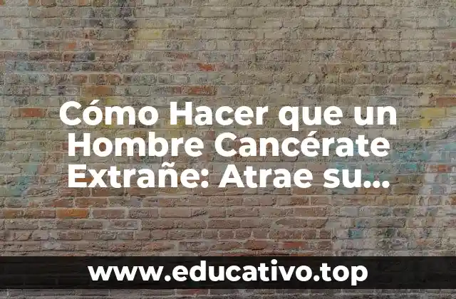 Cómo Hacer que un Hombre Cancérate Extrañe: Atrae su Atención de Nuevo