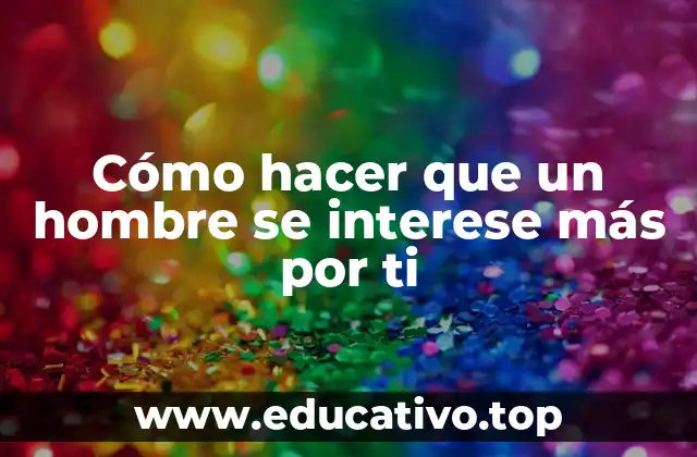Cómo hacer que un hombre se interese más por ti
