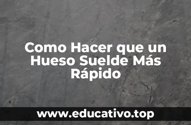 Como Hacer que un Hueso Suelde Más Rápido