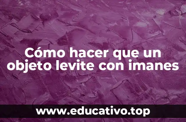Cómo hacer que un objeto levite con imanes