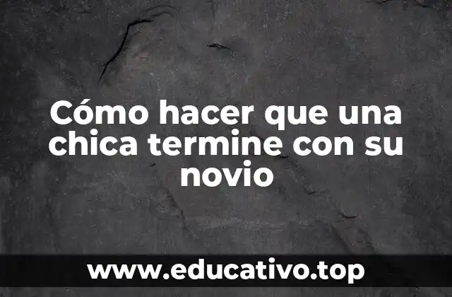 Cómo hacer que una chica termine con su novio