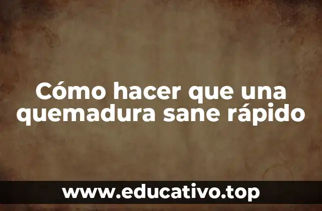 Cómo hacer que una quemadura sane rápido