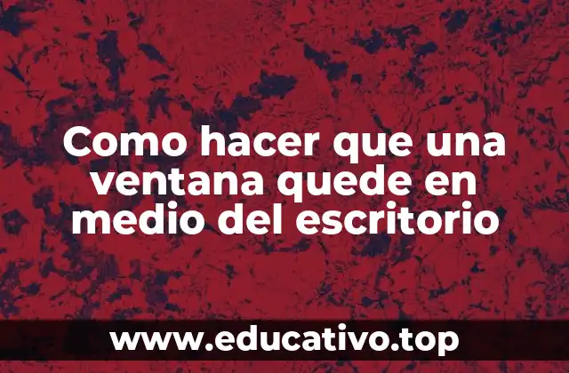 Como hacer que una ventana quede en medio del escritorio