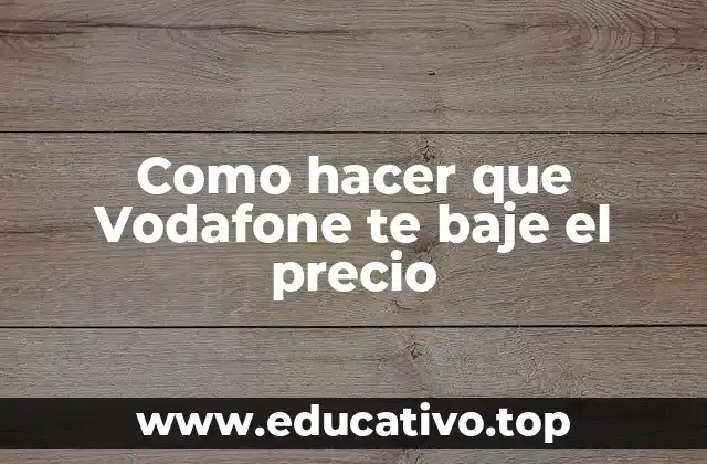 Como hacer que Vodafone te baje el precio