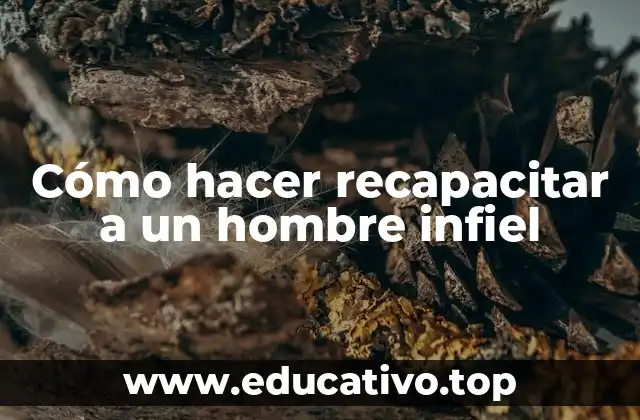 Cómo hacer recapacitar a un hombre infiel