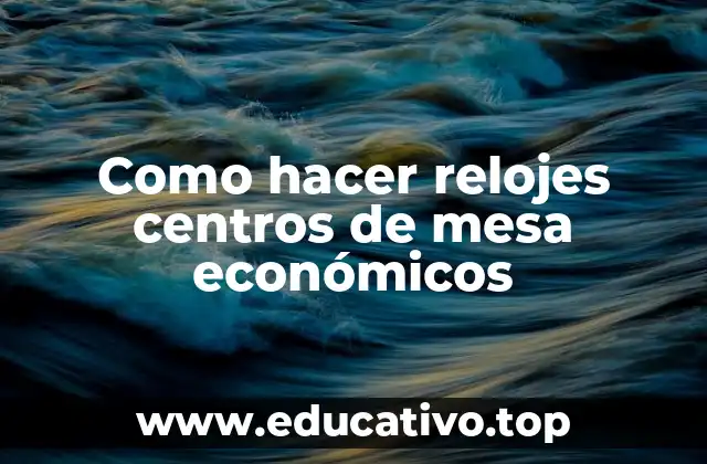 Como hacer relojes centros de mesa económicos